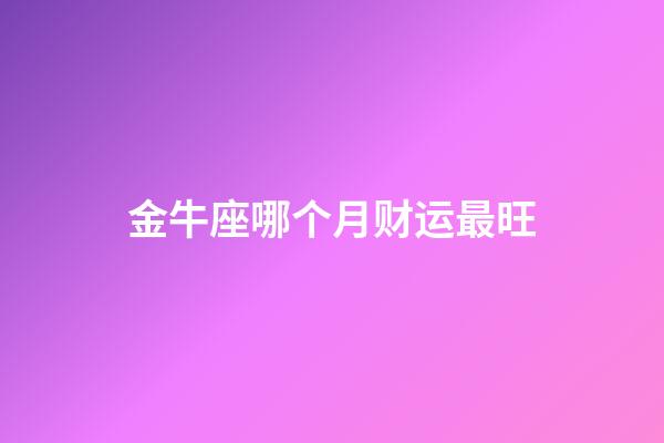 金牛座哪个月财运最旺-第1张-星座运势-玄机派