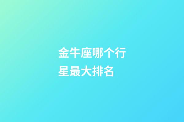 金牛座哪个行星最大排名-第1张-星座运势-玄机派