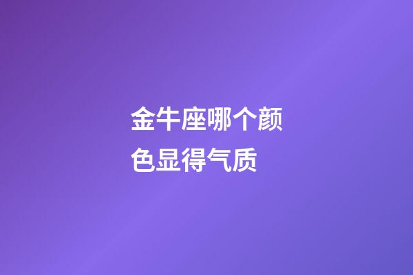 金牛座哪个颜色显得气质-第1张-星座运势-玄机派