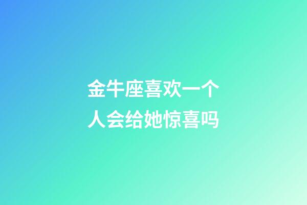 金牛座喜欢一个人会给她惊喜吗-第1张-星座运势-玄机派