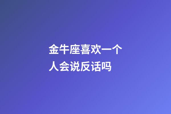 金牛座喜欢一个人会说反话吗-第1张-星座运势-玄机派