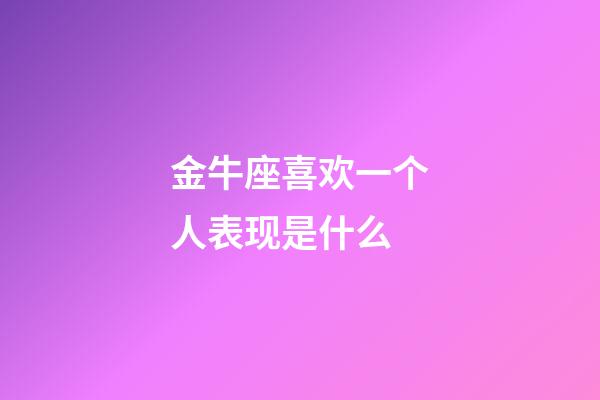 金牛座喜欢一个人表现是什么-第1张-星座运势-玄机派