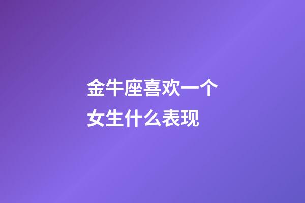 金牛座喜欢一个女生什么表现-第1张-星座运势-玄机派