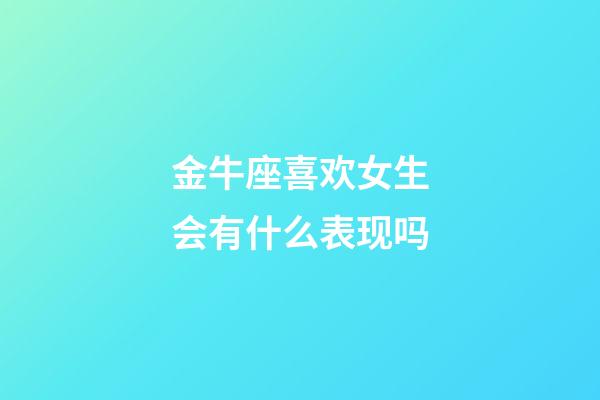 金牛座喜欢女生会有什么表现吗-第1张-星座运势-玄机派