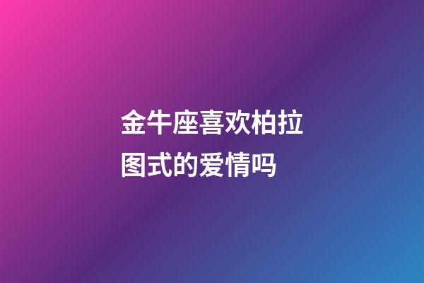 金牛座喜欢柏拉图式的爱情吗-第1张-星座运势-玄机派