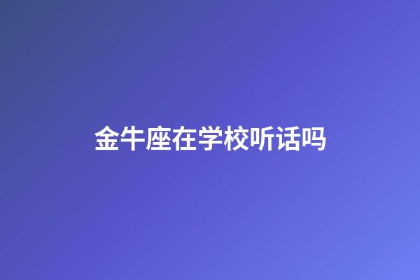 金牛座在学校听话吗-第1张-星座运势-玄机派