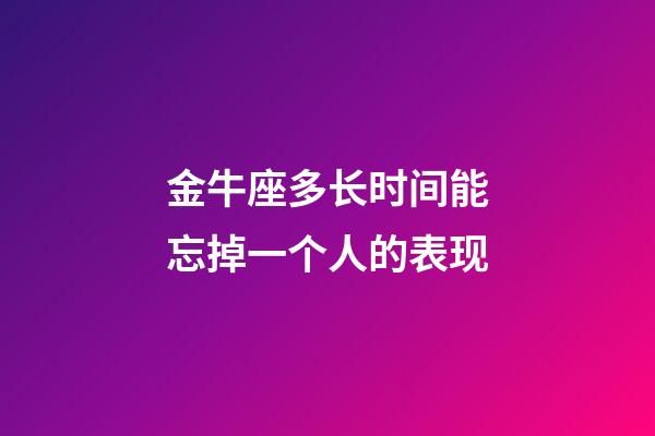 金牛座多长时间能忘掉一个人的表现-第1张-星座运势-玄机派