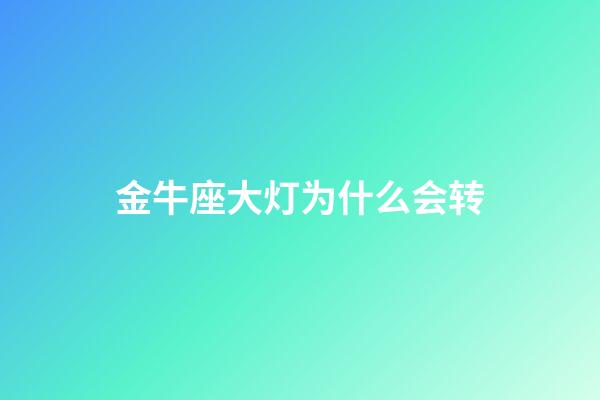 金牛座大灯为什么会转-第1张-星座运势-玄机派