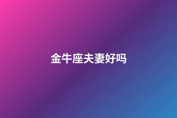 金牛座夫妻好吗-第1张-星座运势-玄机派