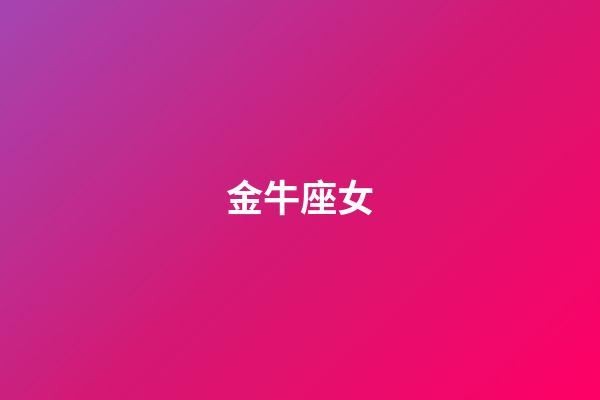 金牛座女（金牛女刚啪啪完就说不理我）-第1张-星座运势-玄机派