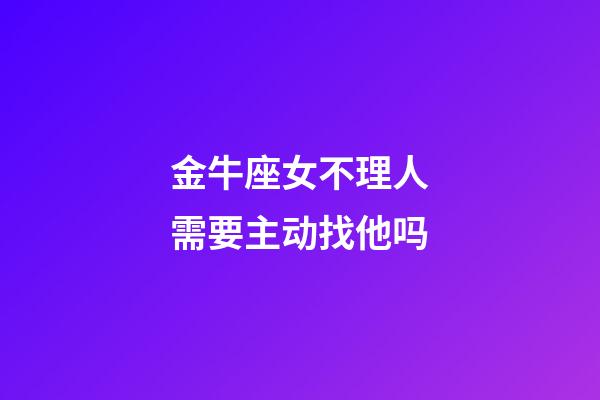 金牛座女不理人需要主动找他吗-第1张-星座运势-玄机派