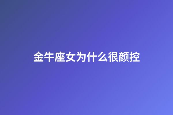 金牛座女为什么很颜控-第1张-星座运势-玄机派