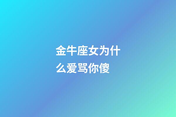 金牛座女为什么爱骂你傻-第1张-星座运势-玄机派