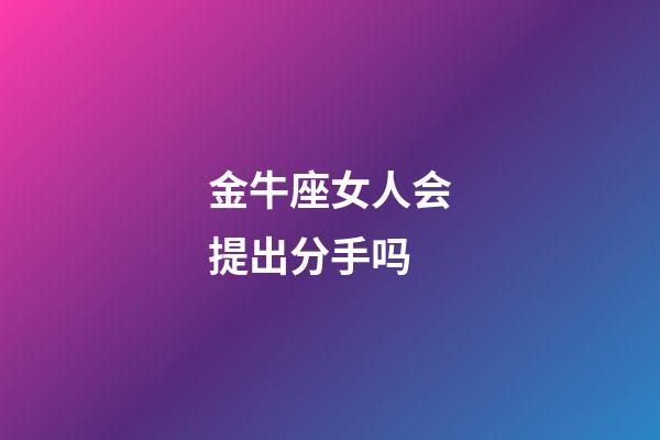 金牛座女人会提出分手吗-第1张-星座运势-玄机派