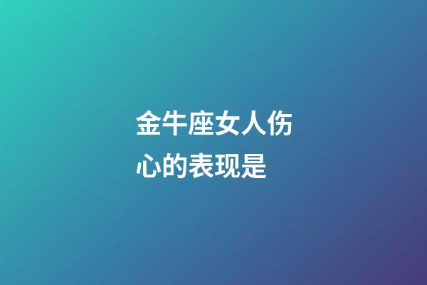 金牛座女人伤心的表现是-第1张-星座运势-玄机派