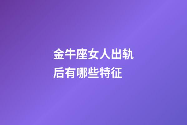 金牛座女人出轨后有哪些特征-第1张-星座运势-玄机派