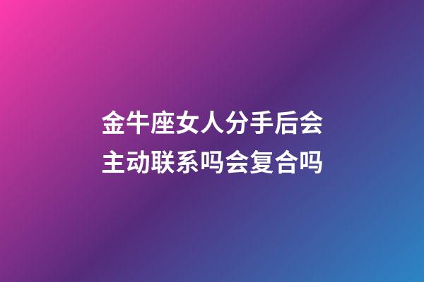 金牛座女人分手后会主动联系吗会复合吗-第1张-星座运势-玄机派