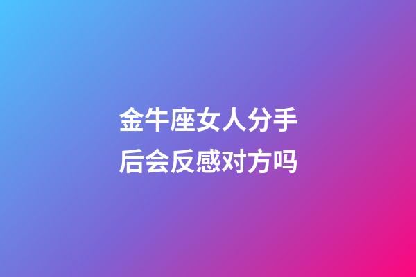 金牛座女人分手后会反感对方吗-第1张-星座运势-玄机派