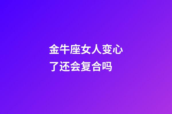金牛座女人变心了还会复合吗-第1张-星座运势-玄机派