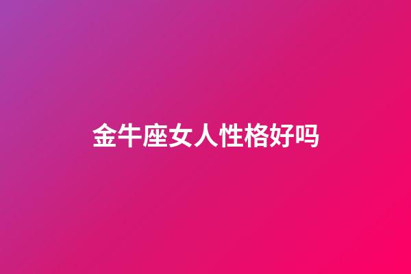 金牛座女人性格好吗-第1张-星座运势-玄机派