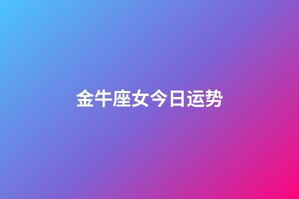 金牛座女今日运势（金牛今明后三天的运势）-第1张-星座运势-玄机派