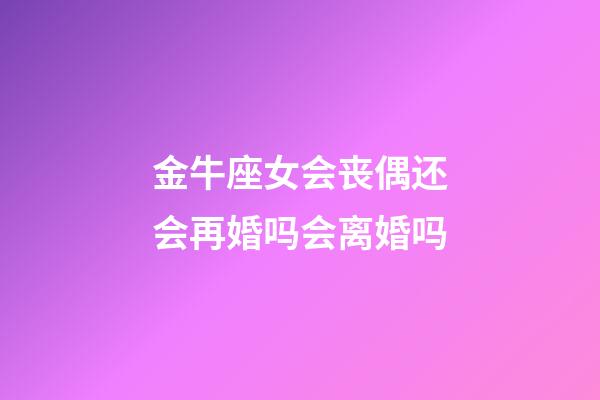 金牛座女会丧偶还会再婚吗会离婚吗-第1张-星座运势-玄机派