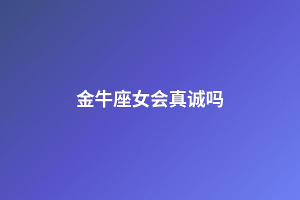 金牛座女会真诚吗-第1张-星座运势-玄机派