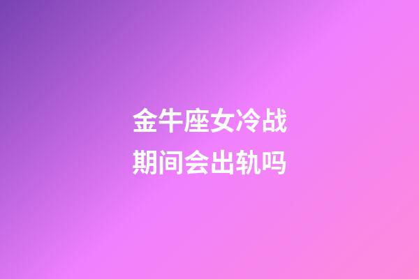 金牛座女冷战期间会出轨吗-第1张-星座运势-玄机派