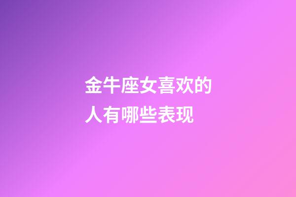 金牛座女喜欢的人有哪些表现-第1张-星座运势-玄机派