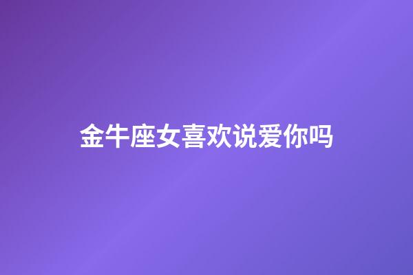 金牛座女喜欢说爱你吗-第1张-星座运势-玄机派