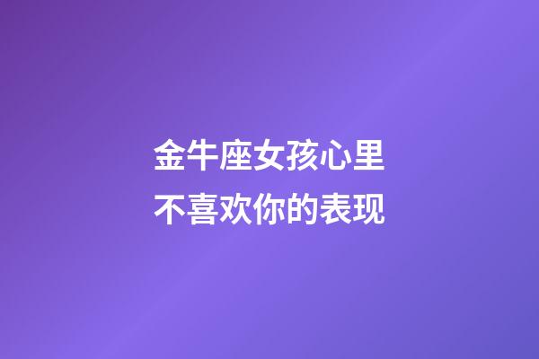 金牛座女孩心里不喜欢你的表现-第1张-星座运势-玄机派