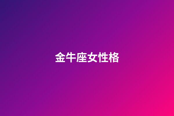 金牛座女性格（金牛座女生真实性格分析）-第1张-星座运势-玄机派