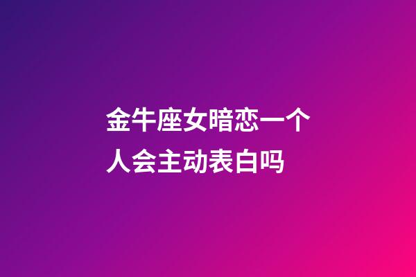 金牛座女暗恋一个人会主动表白吗-第1张-星座运势-玄机派