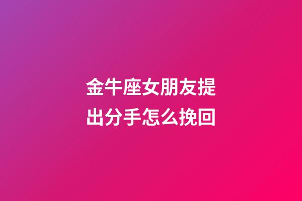 金牛座女朋友提出分手怎么挽回-第1张-星座运势-玄机派