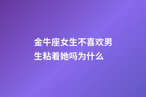 金牛座女生不喜欢男生粘着她吗为什么-第1张-星座运势-玄机派
