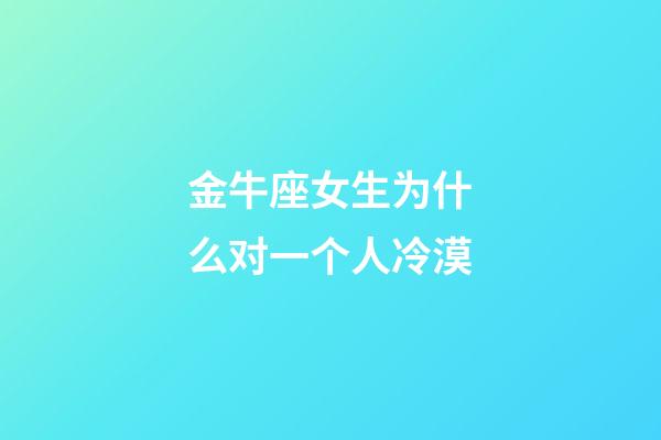 金牛座女生为什么对一个人冷漠-第1张-星座运势-玄机派