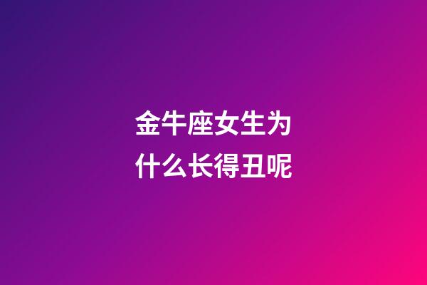 金牛座女生为什么长得丑呢-第1张-星座运势-玄机派