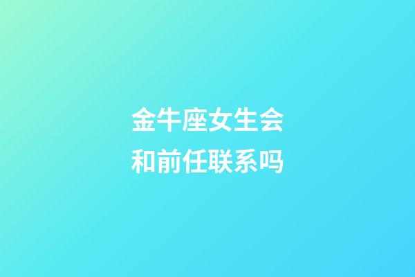 金牛座女生会和前任联系吗-第1张-星座运势-玄机派