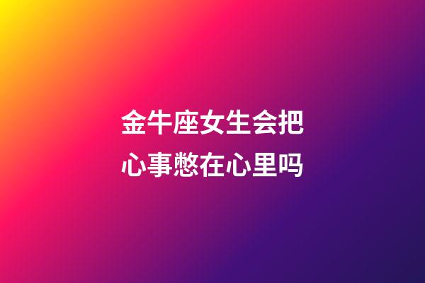 金牛座女生会把心事憋在心里吗-第1张-星座运势-玄机派