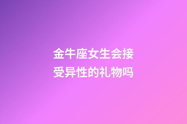 金牛座女生会接受异性的礼物吗-第1张-星座运势-玄机派