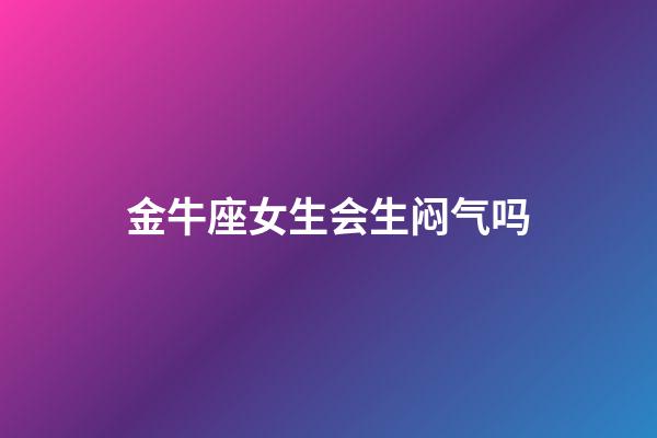 金牛座女生会生闷气吗-第1张-星座运势-玄机派