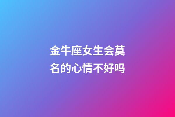 金牛座女生会莫名的心情不好吗-第1张-星座运势-玄机派