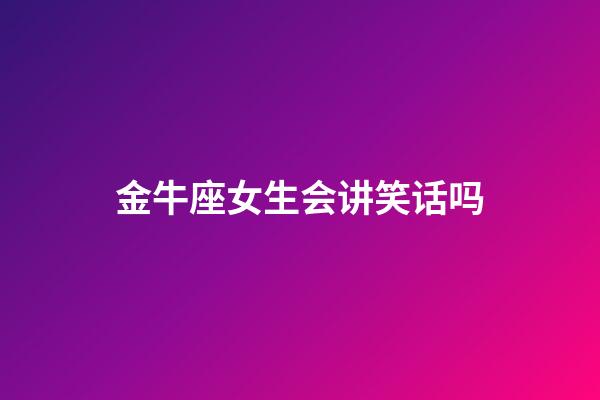 金牛座女生会讲笑话吗-第1张-星座运势-玄机派