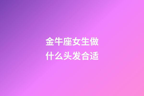 金牛座女生做什么头发合适-第1张-星座运势-玄机派