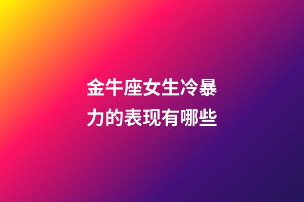 金牛座女生冷暴力的表现有哪些-第1张-星座运势-玄机派