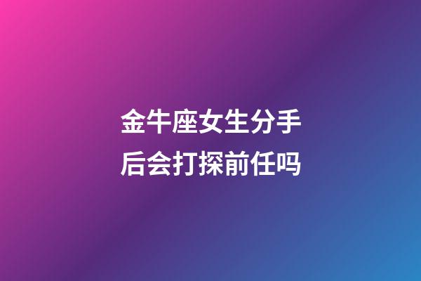 金牛座女生分手后会打探前任吗-第1张-星座运势-玄机派