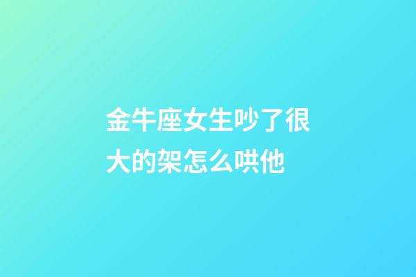 金牛座女生吵了很大的架怎么哄他-第1张-星座运势-玄机派