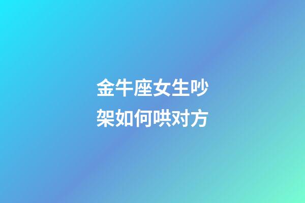 金牛座女生吵架如何哄对方-第1张-星座运势-玄机派