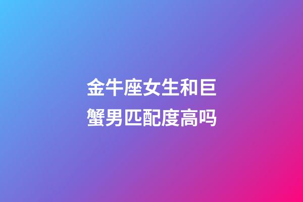 金牛座女生和巨蟹男匹配度高吗-第1张-星座运势-玄机派