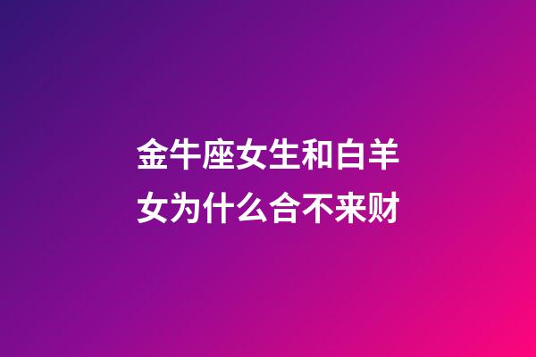 金牛座女生和白羊女为什么合不来财-第1张-星座运势-玄机派